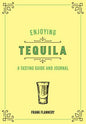 Enjoying Tequila: A Tasting Guide and Journal